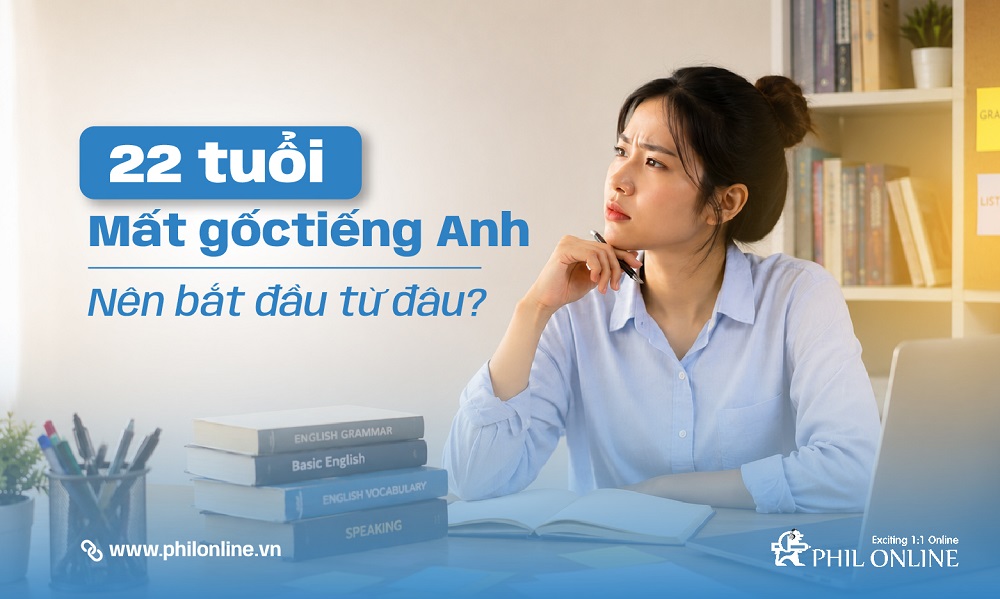 22 tuổi mất gốc tiếng Anh nên bắt đầu từ đâu