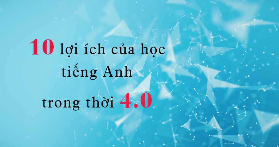 10 lợi ích của học tiếng Anh trong thời 4.0